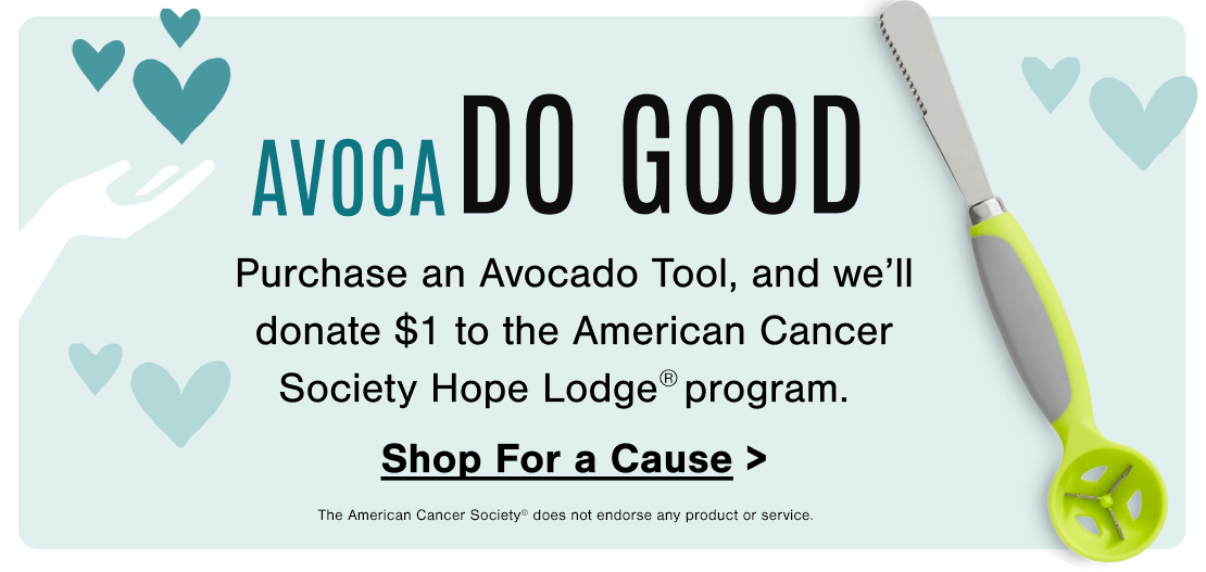 Purchase an Avocado Tool and we’ll donate $1 to the American Cancer Society Hope Lodge® program. Shop for a Cause
